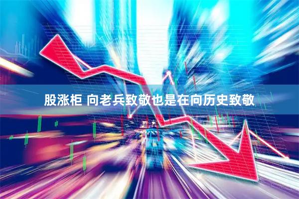 股涨柜 向老兵致敬也是在向历史致敬