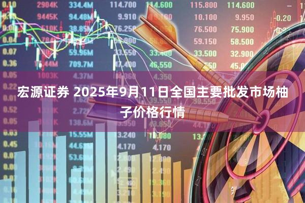 宏源证券 2025年9月11日全国主要批发市场柚子价格行情