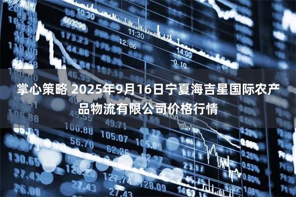 掌心策略 2025年9月16日宁夏海吉星国际农产品物流有限公司价格行情