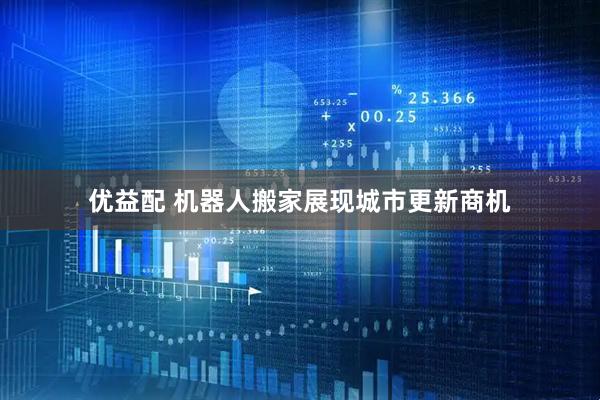 优益配 机器人搬家展现城市更新商机