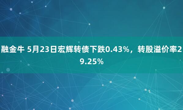 融金牛 5月23日宏辉转债下跌0.43%，转股溢价率29.25%