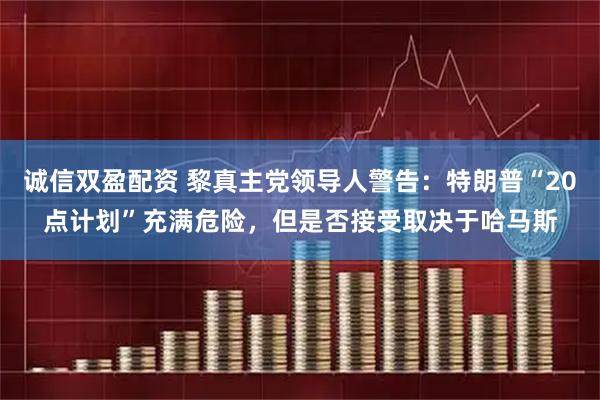 诚信双盈配资 黎真主党领导人警告：特朗普“20点计划”充满危险，但是否接受取决于哈马斯