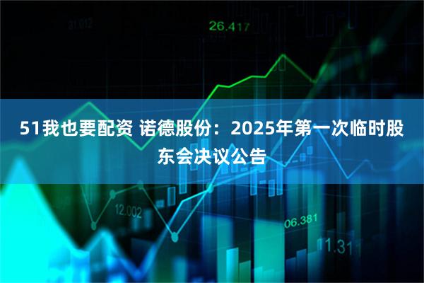 51我也要配资 诺德股份：2025年第一次临时股东会决议公告
