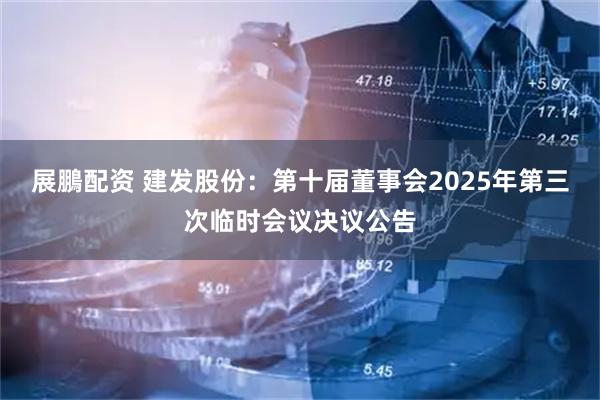 展鵬配资 建发股份：第十届董事会2025年第三次临时会议决议公告