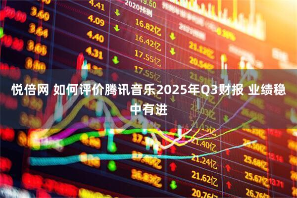 悦倍网 如何评价腾讯音乐2025年Q3财报 业绩稳中有进