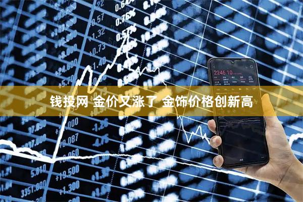 钱投网 金价又涨了 金饰价格创新高