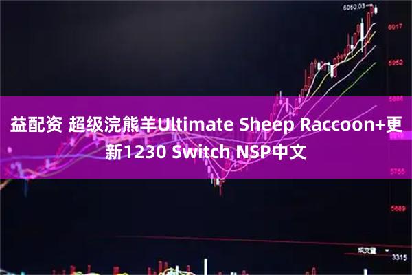 益配资 超级浣熊羊Ultimate Sheep Raccoon+更新1230 Switch NSP中文