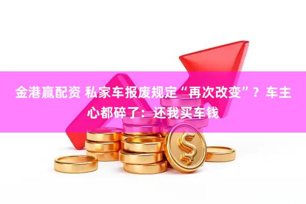 金港赢配资 私家车报废规定“再次改变”?车主心都碎了:还我买车钱