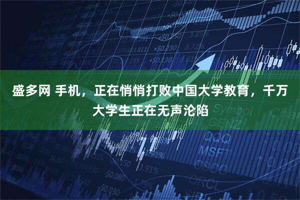 盛多网 手机，正在悄悄打败中国大学教育，千万大学生正在无声沦陷